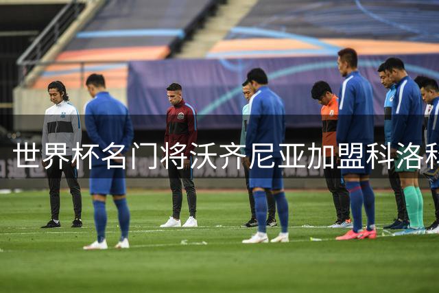 世界杯名门将沃齐尼亚加盟科洛科洛