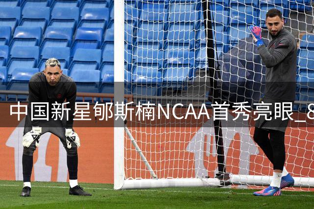 中国新星郇斯楠NCAA首秀亮眼 8分钟展现防守天赋助普渡大胜
