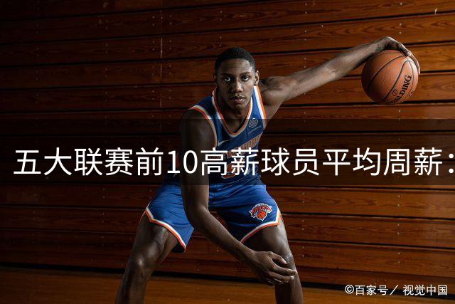 五大联赛前10高薪球员平均周薪：西甲领先英超排名第一