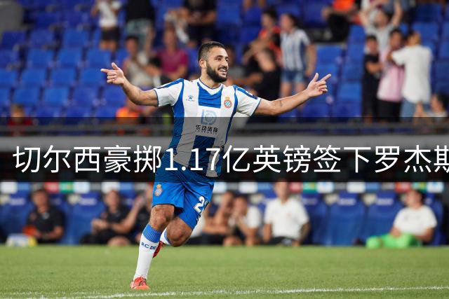 切尔西豪掷1.17亿英镑签下罗杰斯 创英格兰球员转会费新高