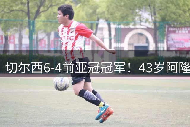 切尔西6-4前亚冠冠军！43岁阿隆索首秀迎开门红 8000万神锋替补戴帽