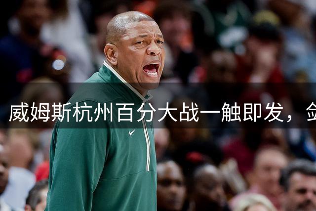 威姆斯杭州百分大战一触即发，剑指卡米然上演巅峰对决