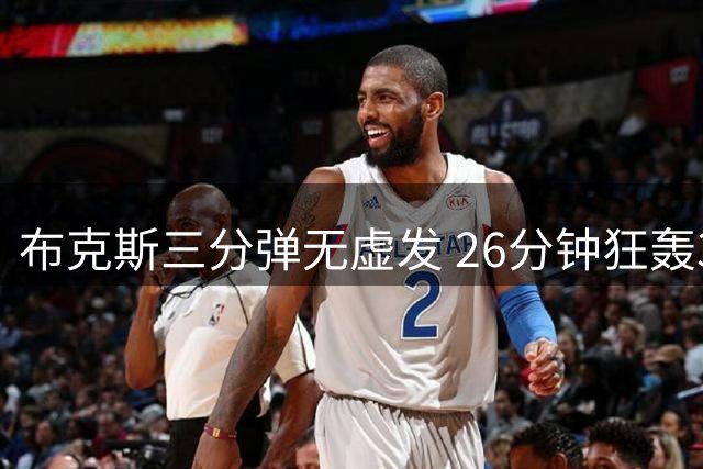 布克斯三分弹无虚发 26分钟狂轰32分创WNBA三节得分纪录