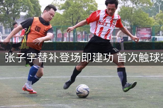 张子宇替补登场即建功 首次触球完成高空得分