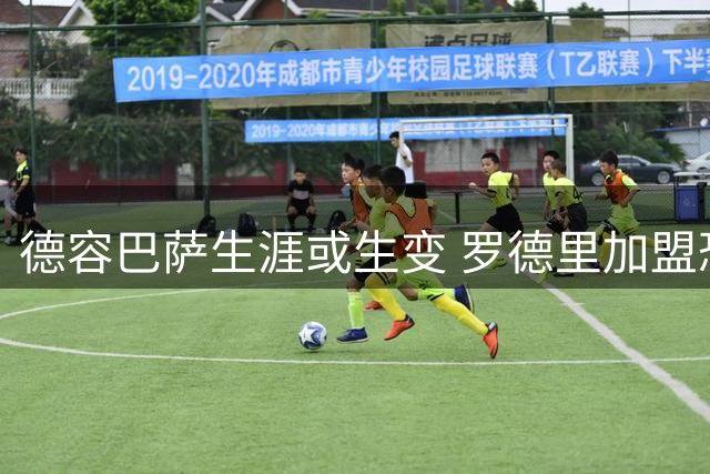 德容巴萨生涯或生变 罗德里加盟恐引发中场地震