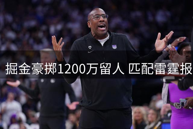 掘金豪掷1200万留人 匹配雷霆报价锁定锋线悍将琼斯