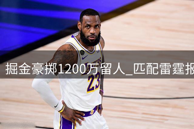 掘金豪掷1200万留人 匹配雷霆报价锁定锋线悍将琼斯