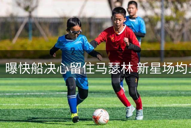 曝快船决心留住马瑟林 新星场均17+5成球队非卖品
