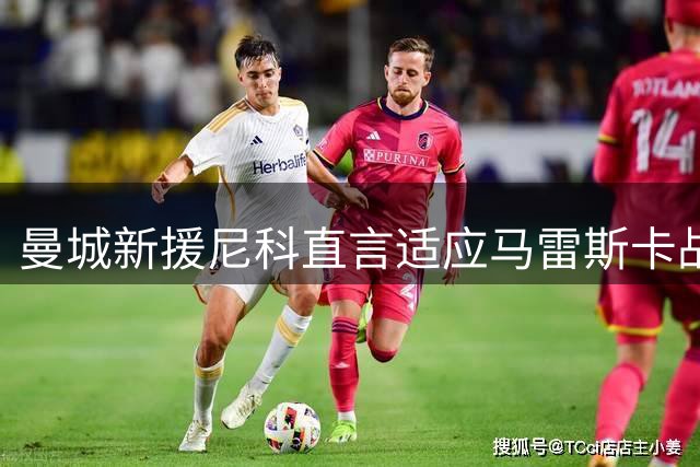 曼城新援尼科直言适应马雷斯卡战术体系 透露夏训关键目标
