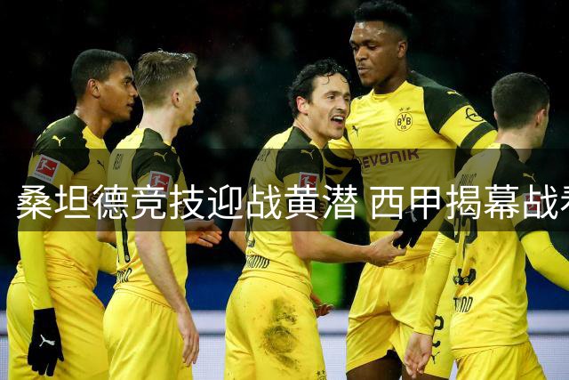 桑坦德竞技迎战黄潜 西甲揭幕战看点十足