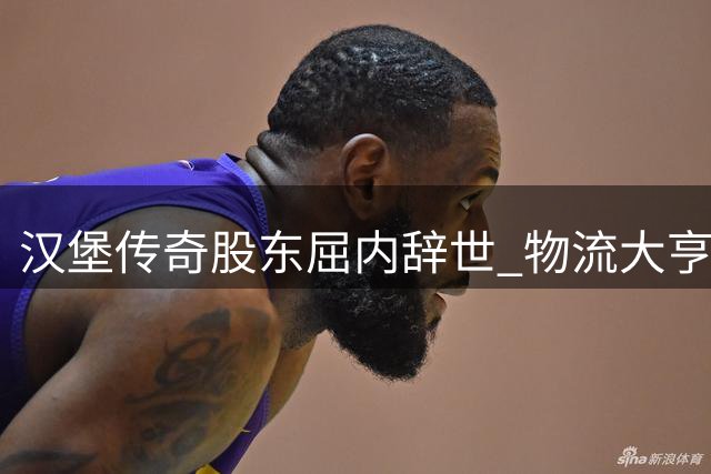 汉堡传奇股东屈内辞世 物流大亨享寿89载