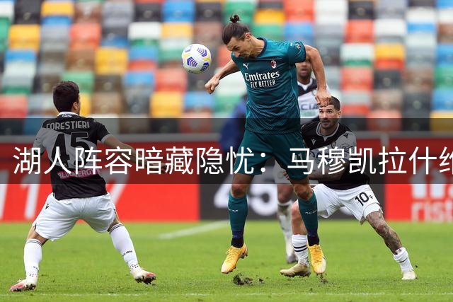 湖人阵容暗藏隐忧：马穆凯拉什维利被迫扛起四号位首发重任