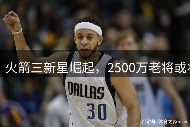 火箭三新星崛起，2500万老将或将离队