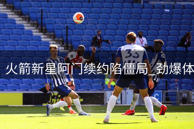 火箭新星阿门续约陷僵局 劲爆体能难掩投射致命伤