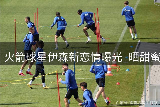 火箭球星伊森新恋情曝光 晒甜蜜约会度假照引热议