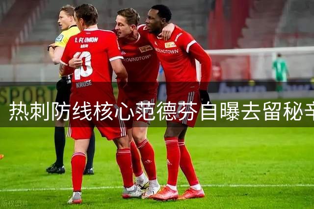 热刺防线核心范德芬自曝去留秘辛 德泽尔比成关键先生