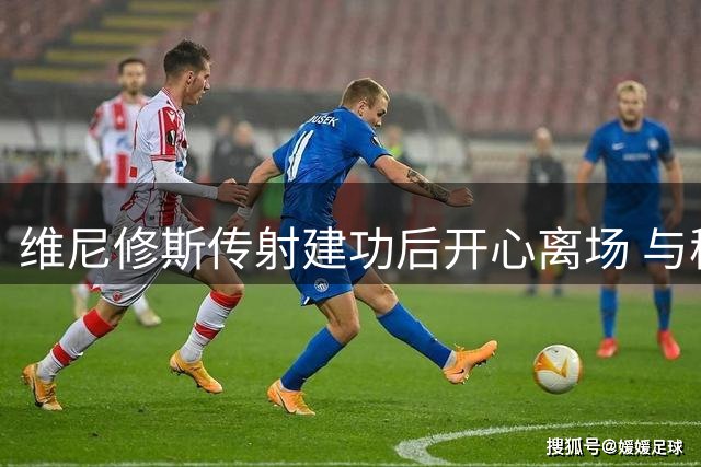 维尼修斯传射建功后开心离场 与穆帅击掌显好心情