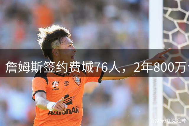 詹姆斯签约费城76人，2年800万合同暗藏特殊条款