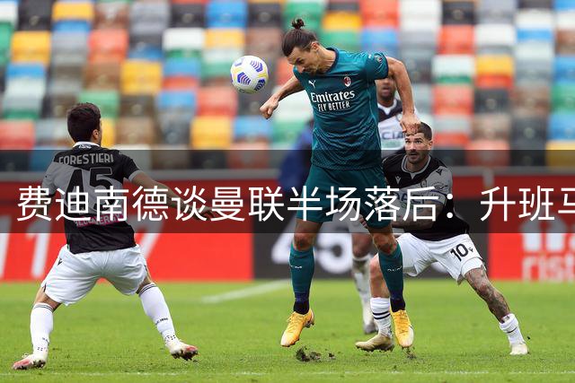 费迪南德谈曼联半场落后：升班马主场绝非软柿子