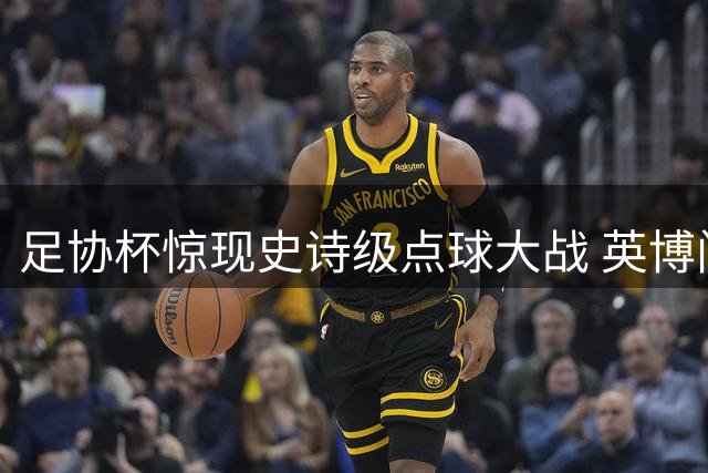 足协杯惊现史诗级点球大战 英博门神扑出关键球淘汰河南