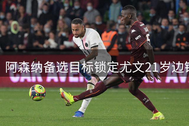 阿森纳备选目标锁定尤文21岁边锋伊尔迪兹，阿尔瓦雷斯谈判若破裂将转攻