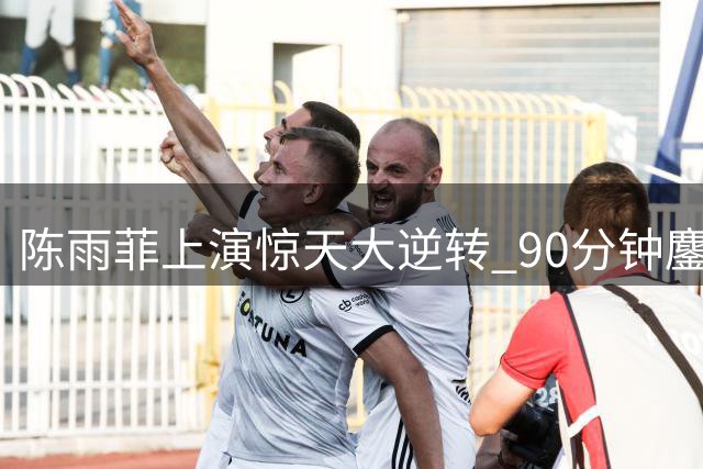 陈雨菲上演惊天大逆转 90分钟鏖战晋级中国公开赛八强