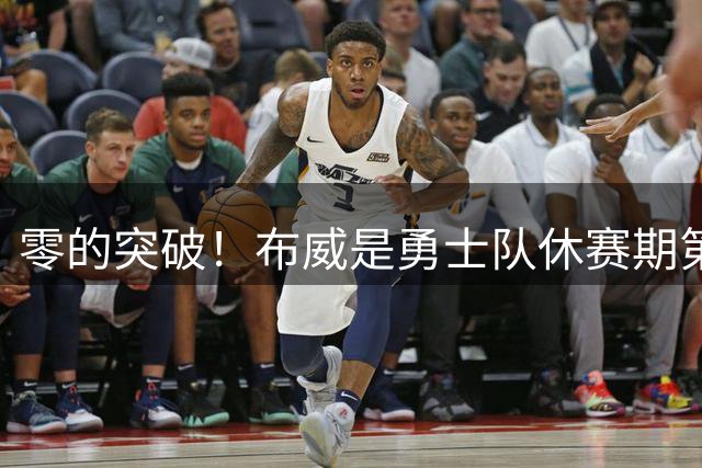 零的突破！布威是勇士队休赛期第一个通过交易/签约补充的球员