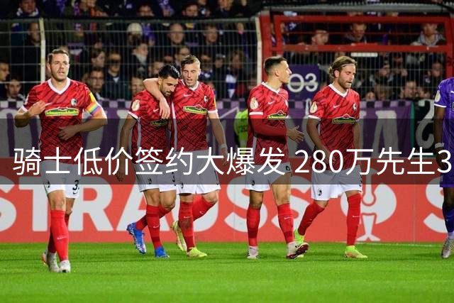 骑士低价签约大爆发 280万先生37分绝杀显神威