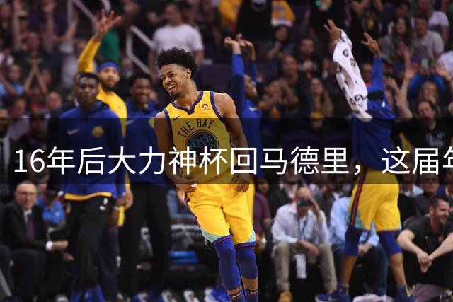 16年后大力神杯回马德里，这届年轻人踢明白了